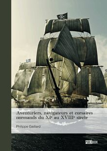 Aventuriers, navigateurs et corsaires normands du XIe au XVIIIe siècle