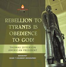 Rebellion To Tyrants Is Obedience To God! | Thomas Jefferson American President - Biography | Grade 7 Children s Biographies