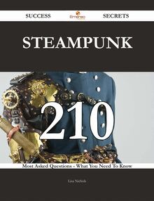 Steampunk 210 Success Secrets - 210 Most Asked Questions On Steampunk - What You Need To Know