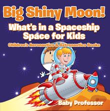 Big Shiny Moon! What s in a Spaceship - Space for Kids - Children s Aeronautics & Astronautics Books