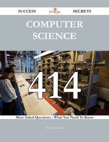 Computer Science 414 Success Secrets - 414 Most Asked Questions On Computer Science - What You Need To Know