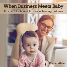 When Business Meets Baby: Practical tools and tips for achieving balance