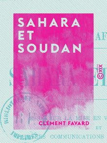 Sahara et Soudan - Essai sur la mise en valeur du Sahara et sur les communications du centre africain avec l Europe