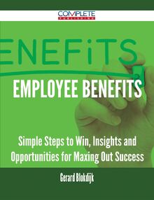 Employee Benefits - Simple Steps to Win, Insights and Opportunities for Maxing Out Success