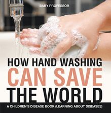 How Hand Washing Can Save the World | A Children s Disease Book (Learning About Diseases)
