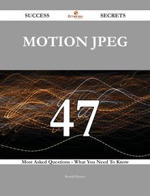 Motion JPEG 47 Success Secrets - 47 Most Asked Questions On Motion JPEG - What You Need To Know