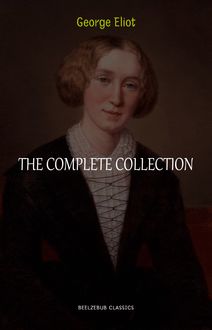 George Eliot Collection: The Complete Novels, Short Stories, Poems and Essays (Middlemarch, Daniel Deronda, Scenes of Clerical Life, Adam Bede, The Lifted Veil...)
