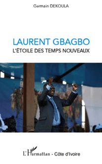 Laurent Gbagbo l étoile des temps nouveaux