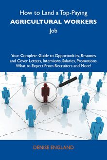 How to Land a Top-Paying Agricultural workers Job: Your Complete Guide to Opportunities, Resumes and Cover Letters, Interviews, Salaries, Promotions, What to Expect From Recruiters and More