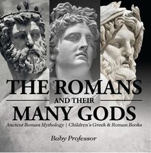 The Romans and Their Many Gods - Ancient Roman Mythology | Children s Greek & Roman Books