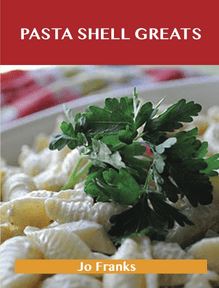 Pasta Shell Greats: Delicious Pasta Shell Recipes, The Top 61 Pasta Shell Recipes