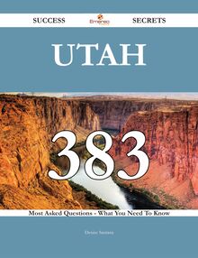 Utah 383 Success Secrets - 383 Most Asked Questions On Utah - What You Need To Know