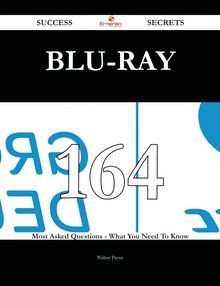 Blu-ray 164 Success Secrets - 164 Most Asked Questions On Blu-ray - What You Need To Know