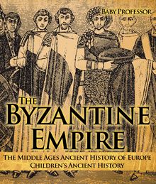 The Byzantine Empire - The Middle Ages Ancient History of Europe | Children s Ancient History
