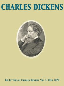 Letters of Charles Dickens  Vol. 3, 1836-1870