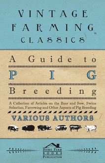 A Guide to Pig Breeding - A Collection of Articles on the Boar and Sow, Swine Selection, Farrowing and Other Aspects of Pig Breeding