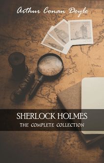 Sherlock Holmes: The Collection + A Biography of the Author (The Greatest Fictional Characters of All Time)