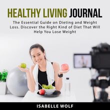 Healthy Living Journal: The Essential Guide on Dieting and Weight Loss. Discover the Right Kind of Diet That Will Help You Lose Weight