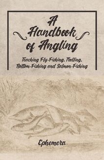 A Handbook of Angling - Teaching Fly-Fishing, Trolling, Bottom-Fishing and Salmon-Fishing