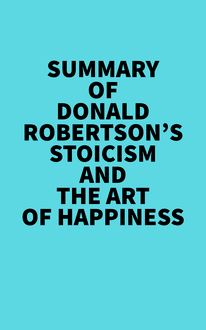 Summary of Donald Robertson s Stoicism and The Art of Happiness