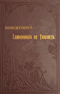Landmarks of Toronto; a collection of historical sketches of the old town of York from 1792 until 1833 and of Toronto from 1834 to 1895