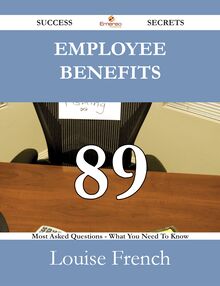 Employee Benefits 89 Success Secrets - 89 Most Asked Questions On Employee Benefits - What You Need To Know