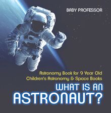 What Is An Astronaut? Astronomy Book for 9 Year Old | Children s Astronomy & Space Books