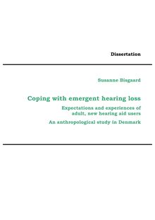 Coping with emergent hearing loss [Elektronische Ressource] : expectations and experiences of adult, new hearing aid users ; an anthropological study in Denmark / vorgelegt von Susanne Bisgaard