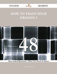 How to Train Your Dragon 2 48 Success Secrets - 48 Most Asked Questions On How to Train Your Dragon 2 - What You Need To Know