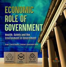 Economic Role of Government : Health, Safety and the Environment in Government | Grade 5 Social Studies | Children s Government Books