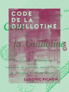Code de la guillotine - Recueil complet de documents concernant l application de la peine de mort en France et les exécuteurs des hautes-œuvres