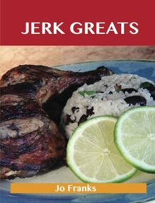Jerk Greats: Delicious Jerk Recipes, The Top 46 Jerk Recipes