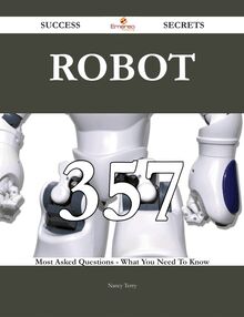 Robot 357 Success Secrets - 357 Most Asked Questions On Robot - What You Need To Know