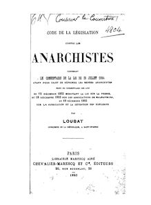 Code de la législation contre les anarchistes : contenant le commentaire de la loi du 28 juillet 1894, ayant pour objet de réprimer les menées anarchistes, suivi du commentaire des lois du 12 décembre 1893 modifiant la loi sur la presse... / par Loubat,...
