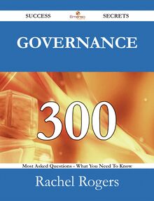 Governance 300 Success Secrets - 300 Most Asked Questions On Governance - What You Need To Know