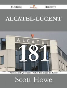 Alcatel-Lucent 181 Success Secrets - 181 Most Asked Questions On Alcatel-Lucent - What You Need To Know