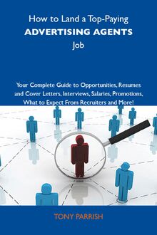 How to Land a Top-Paying Advertising agents Job: Your Complete Guide to Opportunities, Resumes and Cover Letters, Interviews, Salaries, Promotions, What to Expect From Recruiters and More
