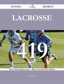 Lacrosse 419 Success Secrets - 419 Most Asked Questions On Lacrosse - What You Need To Know