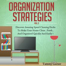 Organization Strategies - Discover Amazing Speed Cleaning Hacks to Make your Home Clean, Fresh and Organized, Quickly and Easily