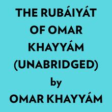 The Rubáiyát Of Omar Khayyám (Unabridged)