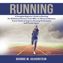 Running: A Complete Beginner s Guide to Running for All Distance Runners, from Milers to Ultramarathoners; Proven Tactics to Improve Running Performance and Prevent Injury
