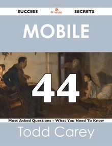 Mobile 44 Success Secrets - 44 Most Asked Questions On Mobile - What You Need To Know