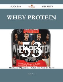 Whey protein 53 Success Secrets - 53 Most Asked Questions On Whey protein - What You Need To Know