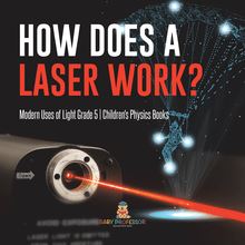 How Does a Laser Work? | Modern Uses of Light Grade 5 | Children s Physics Books