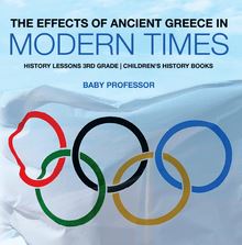 The Effects of Ancient Greece in Modern Times - History Lessons 3rd Grade | Children s History Books