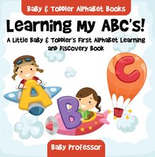 Learning My ABC s! A Little Baby & Toddler s First Alphabet Learning and Discovery Book. - Baby & Toddler Alphabet Books