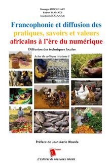 Francophonie et diffusion des pratiques, savoirs et valeurs africains à l’ère du numérique - Diffusion des techniques locales - Actes du colloque : volume 1