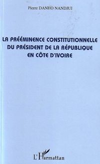 La prééminence constitutionnelle du président de la République en Côte d Ivoire