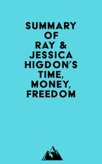 Summary of Ray & Jessica Higdon s Time, Money, Freedom