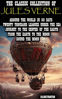 The Classic Collection of Jules Verne. Illustrated : Around the World in 80 Days, Twenty Thousand Leagues under the Sea, Journey to the Center of the Earth, From the Earth to the Moon, Round the Moon